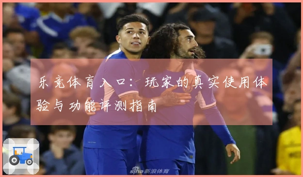 乐竞体育入口：玩家的真实使用体验与功能评测指南