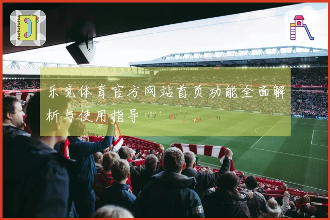乐竞体育官方网站首页功能全面解析与使用指导