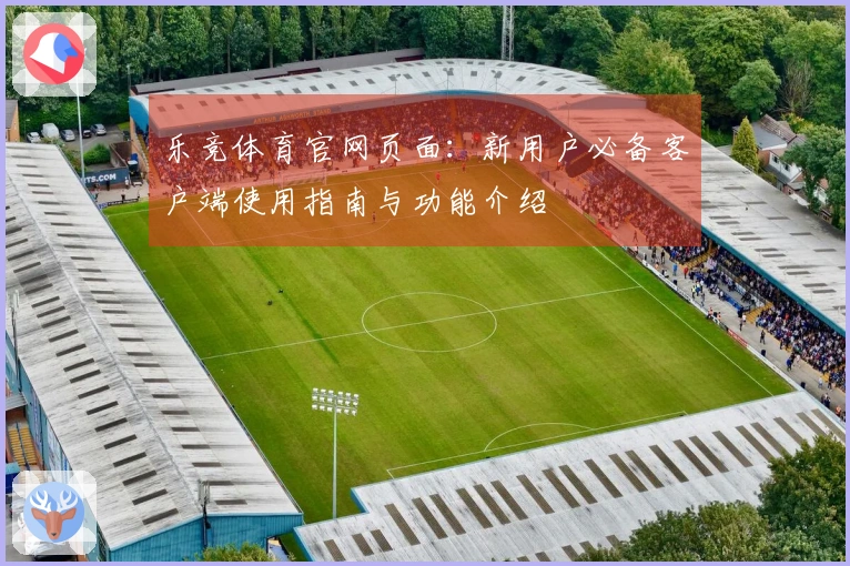 乐竞体育官网页面：新用户必备客户端使用指南与功能介绍