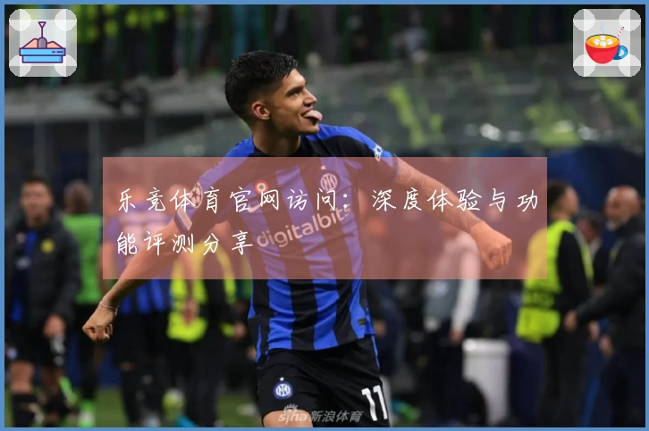 乐竞体育官网访问：深度体验与功能评测分享