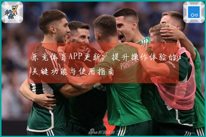 乐竞体育APP更新：提升操作体验的关键功能与使用指南