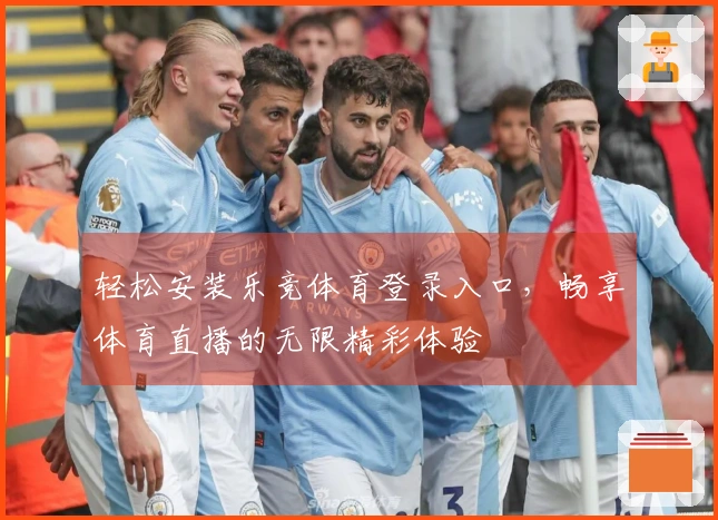 轻松安装乐竞体育登录入口,畅享体育直播的无限精彩体验